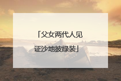 父女两代人见证沙地披绿装