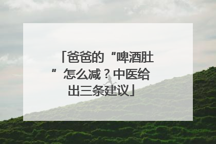 爸爸的“啤酒肚”怎么减？中医给出三条建议