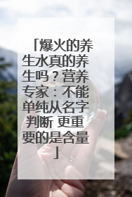 爆火的养生水真的养生吗？营养专家：不能单纯从名字判断 更重要的是含量