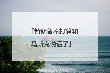 特朗普不打算和马斯克说话了