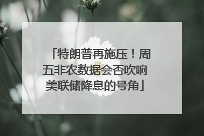 特朗普再施压！周五非农数据会否吹响美联储降息的号角