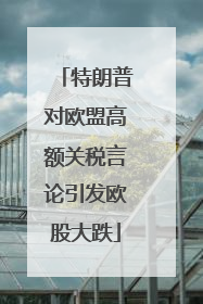 特朗普对欧盟高额关税言论引发欧股大跌