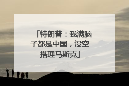 特朗普：我满脑子都是中国，没空搭理马斯克