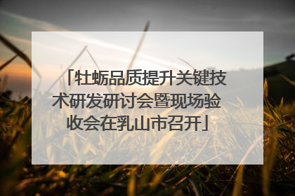 牡蛎品质提升关键技术研发研讨会暨现场验收会在乳山市召开