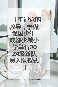 牢记党的教导，争做强国少年 成都少城小学举行2024级新队员入队仪式
