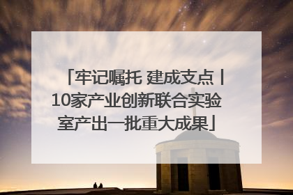 牢记嘱托 建成支点丨10家产业创新联合实验室产出一批重大成果