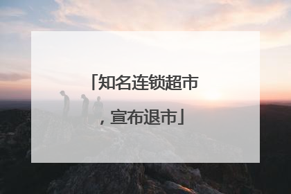 知名连锁超市，宣布退市