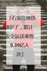 石家庄地铁8岁了，累计安全运送乘客9.39亿人次