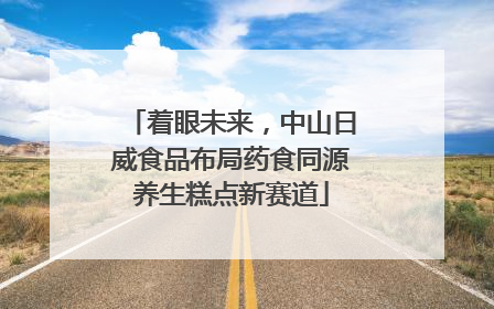 着眼未来，中山日威食品布局药食同源养生糕点新赛道
