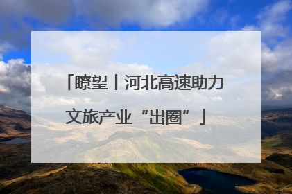 瞭望丨河北高速助力文旅产业“出圈”