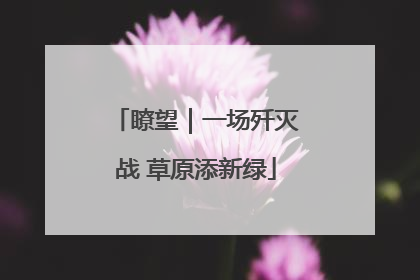 瞭望｜一场歼灭战 草原添新绿