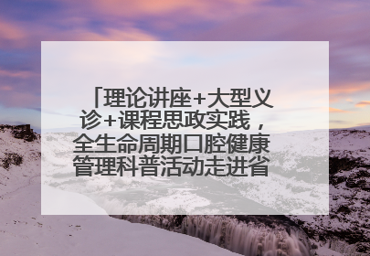 理论讲座+大型义诊+课程思政实践，全生命周期口腔健康管理科普活动走进省实验小学