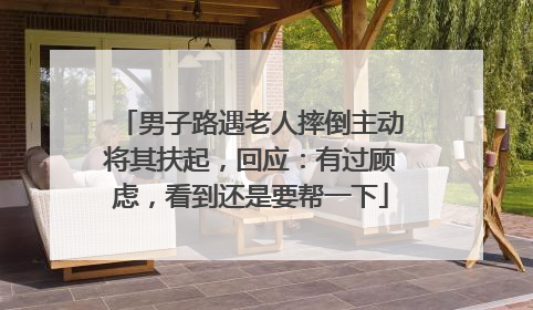 男子路遇老人摔倒主动将其扶起，回应：有过顾虑，看到还是要帮一下
