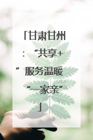 甘肃甘州：“共享+”服务温暖“一家亲”