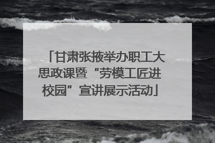 甘肃张掖举办职工大思政课暨“劳模工匠进校园”宣讲展示活动