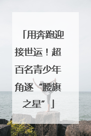 用奔跑迎接世运！超百名青少年角逐“腰旗之星”