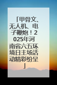 甲骨文、无人机、电子鞭炮！2025年河南省六五环境日主场活动精彩纷呈