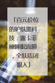 百元价位的护肤黑科技：露卡菲娅睡眠面膜，全肤质闭眼入