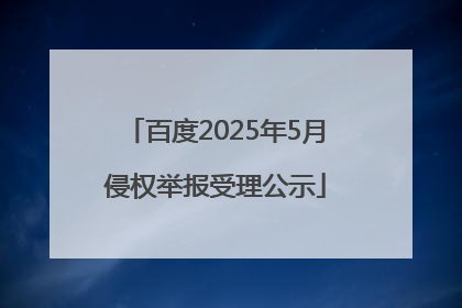 百度2025年5月侵权举报受理公示