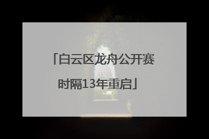 白云区龙舟公开赛时隔13年重启