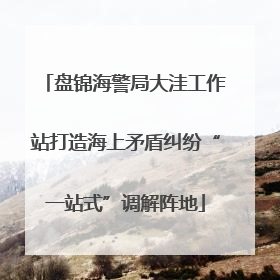 盘锦海警局大洼工作站打造海上矛盾纠纷“一站式”调解阵地