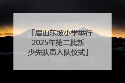 眉山东坡小学举行2025年第二批新少先队员入队仪式