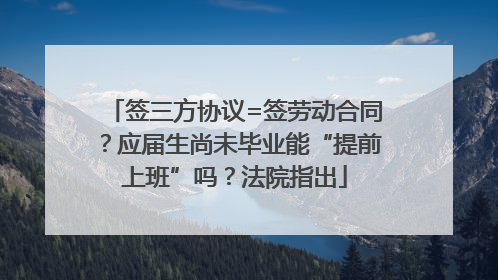 签三方协议=签劳动合同？应届生尚未毕业能“提前上班”吗？法院指出