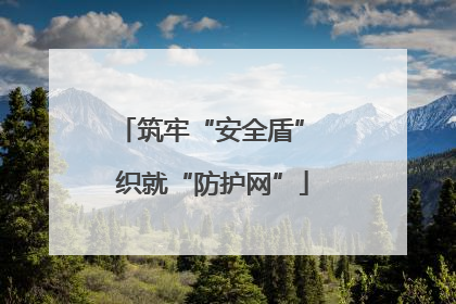 筑牢“安全盾” 织就“防护网”