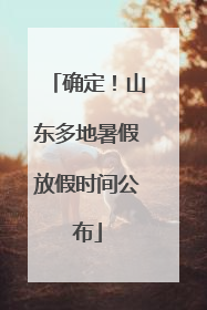 确定！山东多地暑假放假时间公布
