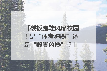 碳板跑鞋风靡校园！是“体考神器”还是“毁脚凶器”？
