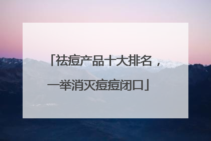 祛痘产品十大排名，一举消灭痘痘闭口