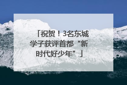 祝贺！3名东城学子获评首都“新时代好少年”