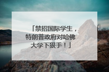 禁招国际学生，特朗普政府对哈佛大学下狠手！