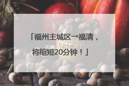 福州主城区→福清，将缩短20分钟！