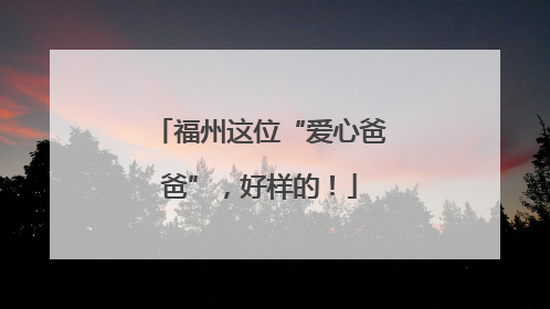 福州这位“爱心爸爸”，好样的！
