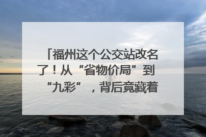 福州这个公交站改名了！从“省物价局”到“九彩”，背后竟藏着这么多故事！