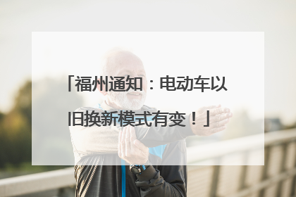 福州通知：电动车以旧换新模式有变！