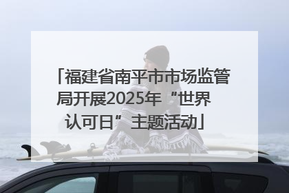 福建省南平市市场监管局开展2025年“世界认可日”主题活动