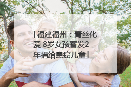 福建福州：青丝化爱 8岁女孩蓄发2年捐给患癌儿童