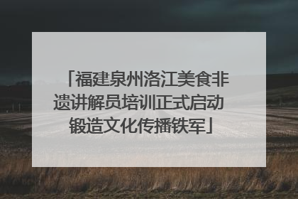 福建泉州洛江美食非遗讲解员培训正式启动 锻造文化传播铁军