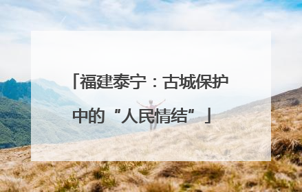 福建泰宁：古城保护中的“人民情结”