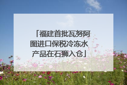 福建首批瓦努阿图进口保税冷冻水产品在石狮入仓