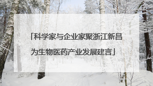 科学家与企业家聚浙江新昌 为生物医药产业发展建言
