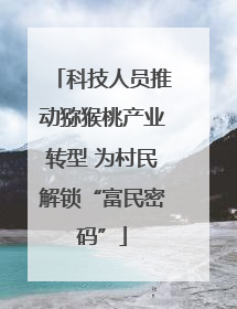 科技人员推动猕猴桃产业转型 为村民解锁“富民密码”