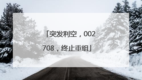 突发利空，002708，终止重组