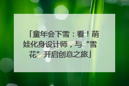 童年会下雪：看！萌娃化身设计师，与“雪花”开启创意之旅