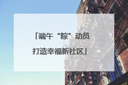 端午“粽”动员 打造幸福新社区