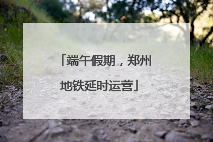 端午假期，郑州地铁延时运营