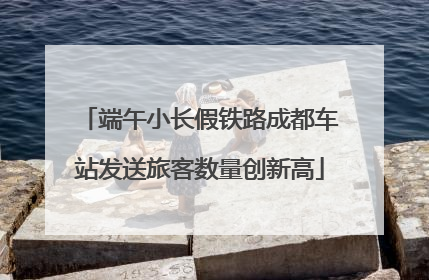 端午小长假铁路成都车站发送旅客数量创新高