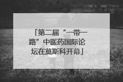 第二届“一带一路”中医药国际论坛在莫斯科开幕